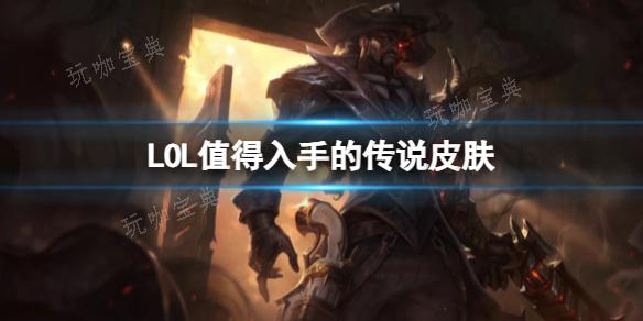 《LOL》值得入手的传说皮肤一览