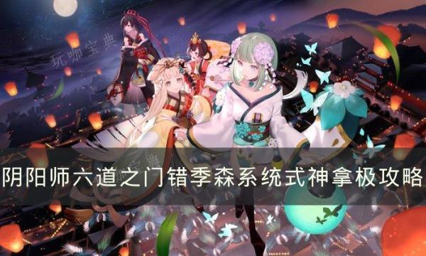 《阴阳师》错季森系统式神怎么过？六道之门错季森系统式神拿极攻略