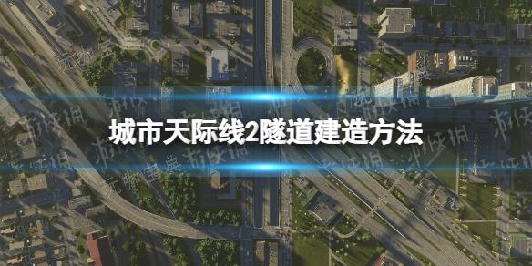 《城市天际线2》怎么建隧道？隧道建造方法介绍