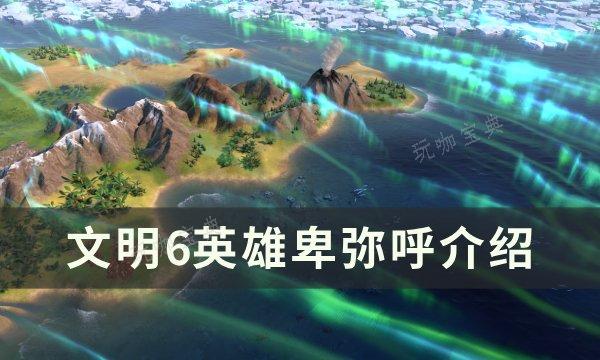 《文明6》卑弥呼怎么用？英雄卑弥呼介绍