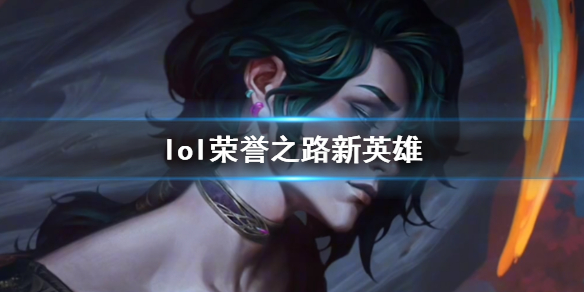 《lol》荣誉之路新英雄介绍