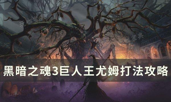 《黑暗之魂3》巨人王尤姆怎么打？巨人王尤姆打法攻略