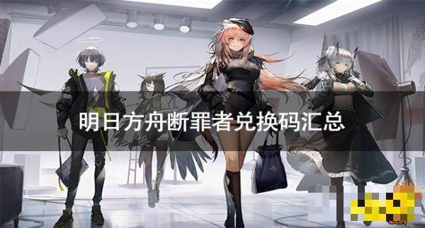 《明日方舟》断罪者兑换码有什么？断罪者兑换码汇总