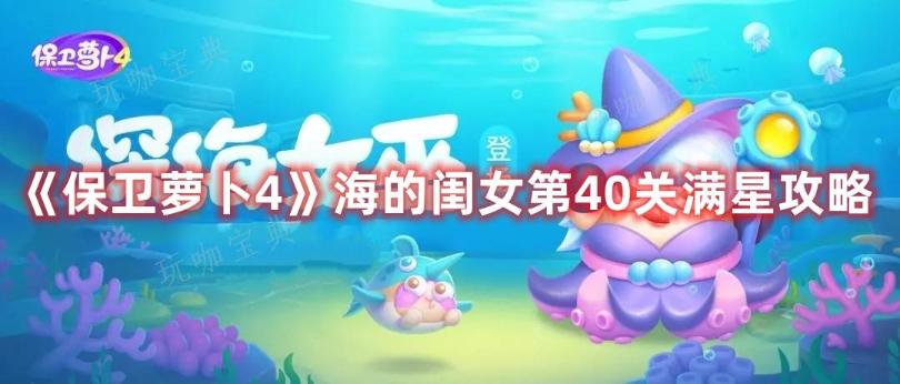 《保卫萝卜4》海的闺女第40关满星攻略