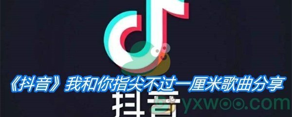 《抖音》我和你指尖不过一厘米歌曲分享